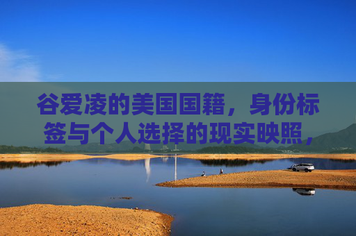 谷爱凌的美国国籍,身份标签与个人选择的现实映照,谷爱凌,国籍、身份标签与个人选择的现实映照 谷爱凌的美国国籍,身份标签与个人选择的现实映照,谷爱凌,国籍、身份标签与个人选择的现实映照