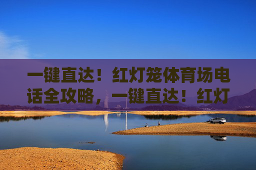 一键直达！红灯笼体育场电话全攻略，一键直达！红灯笼体育场电话全攻略