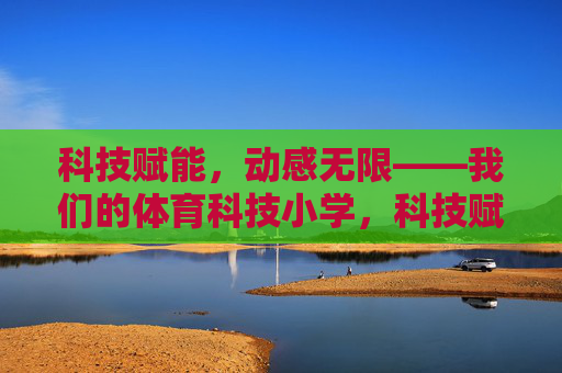 科技赋能,动感无限——我们的体育科技小学,科技赋能动感,体育科技小学 科技赋能,动感无限——我们的体育科技小学,科技赋能动感,体育科技小学