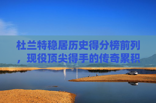 杜兰特稳居历史得分榜前列,现役顶尖得手的传奇累积,杜兰特,现役顶尖得手,历史得分榜前列的传奇 杜兰特稳居历史得分榜前列,现役顶尖得手的传奇累积,杜兰特,现役顶尖得手,历史得分榜前列的传奇