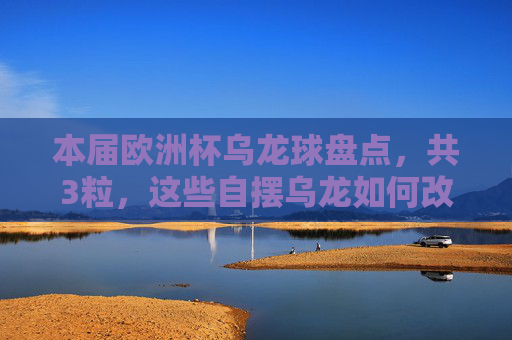 本届欧洲杯乌龙球盘点，共3粒，这些自摆乌龙如何改写比赛命运？本届欧洲杯3粒乌龙球，改写比赛命运的自摆乌龙