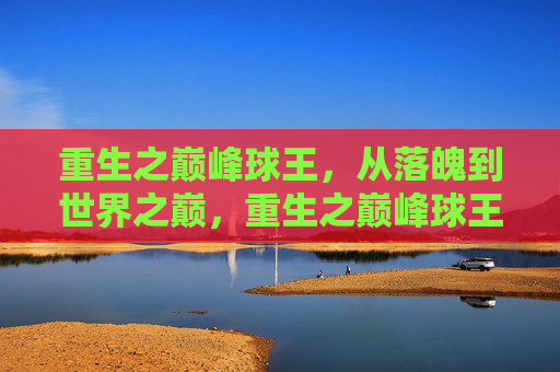 重生之巅峰球王，从落魄到世界之巅，重生之巅峰球王，从落魄到世界之巅