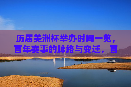 历届美洲杯举办时间一览，百年赛事的脉络与变迁，百年美洲杯举办时间脉络与变迁