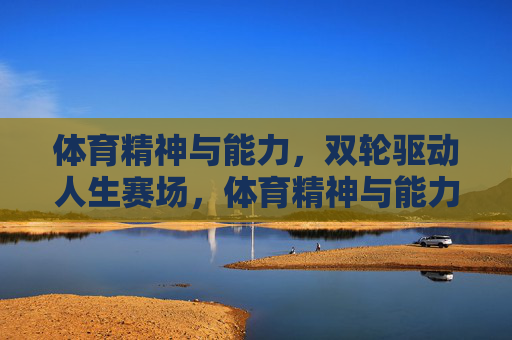 体育精神与能力，双轮驱动人生赛场，体育精神与能力双轮驱动人生赛场