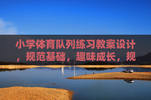 小学体育队列练习教案设计,规范基础,趣味成长,规范基础·趣味成长,小学体育队列练习教案设计 小学体育队列练习教案设计,规范基础,趣味成长,规范基础·趣味成长,小学体育队列练习教案设计