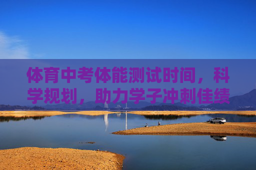 体育中考体能测试时间,科学规划,助力学子冲刺佳绩,体育中考体能测试时间科学规划,助力学子冲刺佳绩 体育中考体能测试时间,科学规划,助力学子冲刺佳绩,体育中考体能测试时间科学规划,助力学子冲刺佳绩