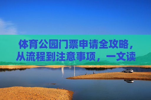 体育公园门票申请全攻略,从流程到注意事项,一文读懂,体育公园门票申请全攻略,流程、注意事项,一文读懂 体育公园门票申请全攻略,从流程到注意事项,一文读懂,体育公园门票申请全攻略,流程、注意事项,一文读懂