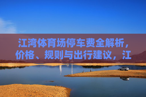 江湾体育场停车费全解析，价格、规则与出行建议，江湾体育场停车费全解析，价格、规则与出行建议