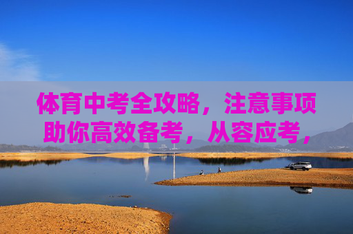 体育中考全攻略,注意事项助你高效备考,从容应考,体育中考全攻略,注意事项助你高效备考,从容应考 体育中考全攻略,注意事项助你高效备考,从容应考,体育中考全攻略,注意事项助你高效备考,从容应考