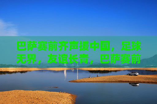 巴萨赛前齐声援中国，足球无界，友谊长青，巴萨赛前齐声援中国，足球无界，友谊长青