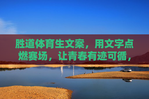 胜道体育生文案，用文字点燃赛场，让青春有迹可循，胜道体育生，文字燃赛场，青春有迹