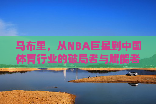 马布里,从NBA巨星到中国体育行业的破局者与赋能者,马布里,从NBA巨星到中国体育破局者与赋能者 马布里,从NBA巨星到中国体育行业的破局者与赋能者,马布里,从NBA巨星到中国体育破局者与赋能者