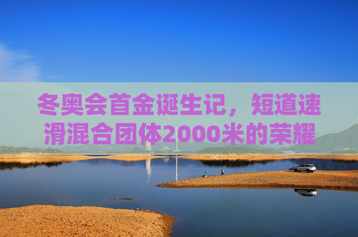 冬奥会首金诞生记,短道速滑混合团体2000米的荣耀时刻,冬奥会首金诞生,短道速滑混合团体2000米荣耀时刻 冬奥会首金诞生记,短道速滑混合团体2000米的荣耀时刻,冬奥会首金诞生,短道速滑混合团体2000米荣耀时刻