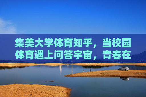 集美大学体育知乎,当校园体育遇上问答宇宙,青春在这里热聊,集美大学体育知乎,校园体育问答,青春热聊场 集美大学体育知乎,当校园体育遇上问答宇宙,青春在这里热聊,集美大学体育知乎,校园体育问答,青春热聊场