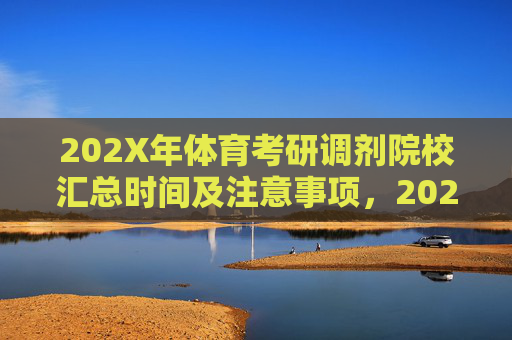 202X年体育考研调剂院校汇总时间及注意事项,202X年体育考研调剂院校汇总及时间注意事项 202X年体育考研调剂院校汇总时间及注意事项,202X年体育考研调剂院校汇总及时间注意事项