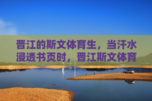 晋江的斯文体育生,当汗水浸透书页时,晋江斯文体育生,汗水浸透书页 晋江的斯文体育生,当汗水浸透书页时,晋江斯文体育生,汗水浸透书页