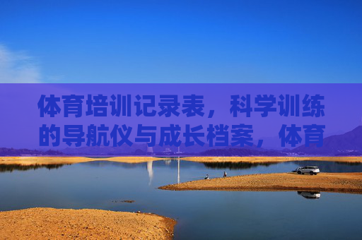 体育培训记录表,科学训练的导航仪与成长档案,体育培训记录表,科学训练导航仪与成长档案 体育培训记录表,科学训练的导航仪与成长档案,体育培训记录表,科学训练导航仪与成长档案