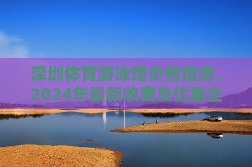 深圳体育游泳馆价格指南,2024年最新收费及优惠全解析,深圳体育游泳馆2024年最新价格指南,收费及优惠全解析 深圳体育游泳馆价格指南,2024年最新收费及优惠全解析,深圳体育游泳馆2024年最新价格指南,收费及优惠全解析