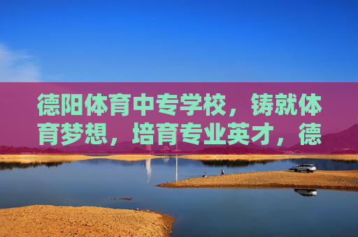 德阳体育中专学校,铸就体育梦想,培育专业英才,德阳体育中专学校,铸就体育梦想,培育专业英才 德阳体育中专学校,铸就体育梦想,培育专业英才,德阳体育中专学校,铸就体育梦想,培育专业英才