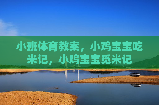 小班体育教案,小鸡宝宝吃米记,小鸡宝宝觅米记 小班体育教案,小鸡宝宝吃米记,小鸡宝宝觅米记
