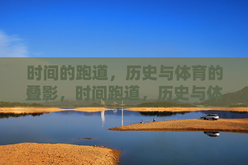 时间的跑道,历史与体育的叠影,时间跑道,历史与体育的叠影 时间的跑道,历史与体育的叠影,时间跑道,历史与体育的叠影