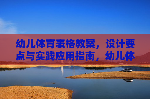 幼儿体育表格教案，设计要点与实践应用指南，幼儿体育表格教案设计要点与实践应用指南