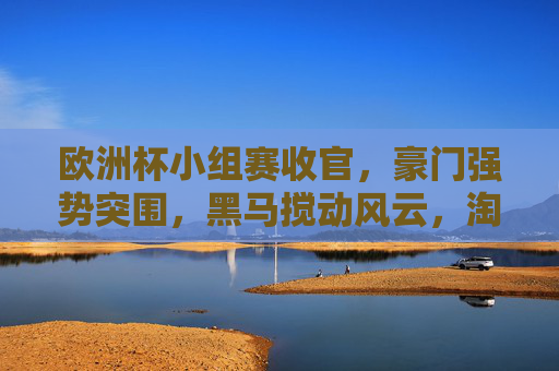 欧洲杯小组赛收官,豪门强势突围,黑马搅动风云,淘汰赛悬念拉满 欧洲杯小组赛收官,豪门强势突围,黑马搅动风云,淘汰赛悬念拉满