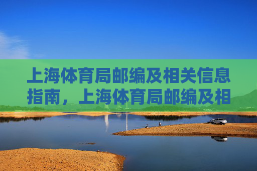 上海体育局邮编及相关信息指南，上海体育局邮编及相关信息指南
