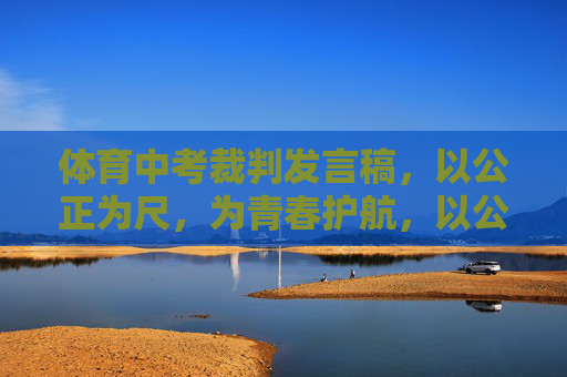 体育中考裁判发言稿,以公正为尺,为青春护航,以公正为尺,为青春护航——体育中考裁判发言稿 体育中考裁判发言稿,以公正为尺,为青春护航,以公正为尺,为青春护航——体育中考裁判发言稿