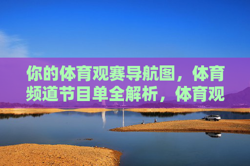 你的体育观赛导航图,体育频道节目单全解析,体育观赛导航,节目单全解析 你的体育观赛导航图,体育频道节目单全解析,体育观赛导航,节目单全解析