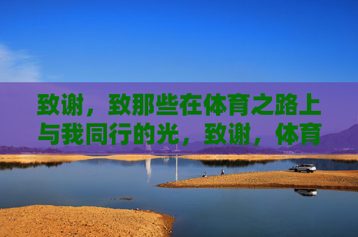 致谢,致那些在体育之路上与我同行的光,致谢,体育路上的同行之光 致谢,致那些在体育之路上与我同行的光,致谢,体育路上的同行之光