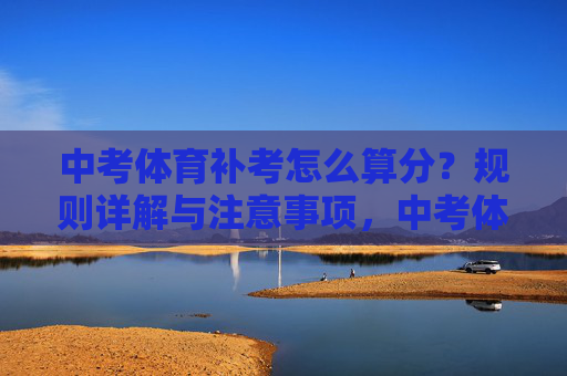 中考体育补考怎么算分？规则详解与注意事项，中考体育补考算分规则详解与注意事项