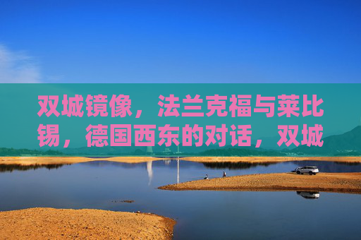 双城镜像,法兰克福与莱比锡,德国西东的对话,双城镜像,德国西东的对话 双城镜像,法兰克福与莱比锡,德国西东的对话,双城镜像,德国西东的对话