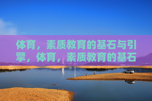 体育，素质教育的基石与引擎，体育，素质教育的基石与引擎