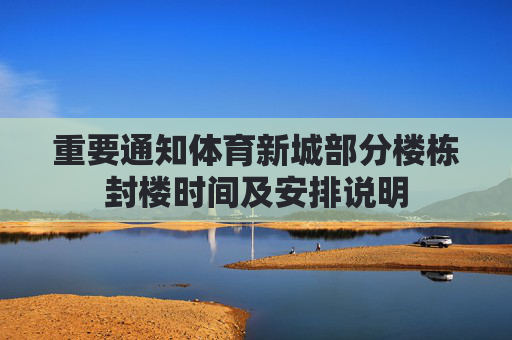 重要通知体育新城部分楼栋封楼时间及安排说明
