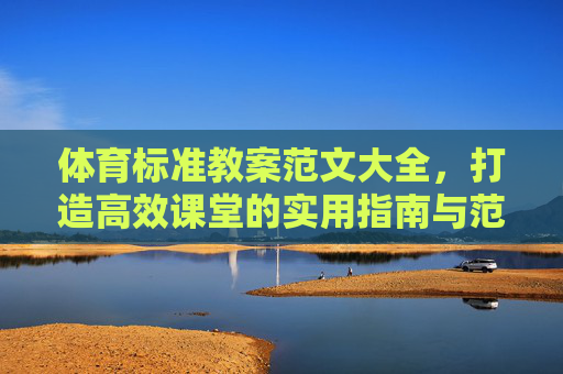 体育标准教案范文大全,打造高效课堂的实用指南与范例集,体育标准教案实用指南与范例大全,打造高效课堂 体育标准教案范文大全,打造高效课堂的实用指南与范例集,体育标准教案实用指南与范例大全,打造高效课堂