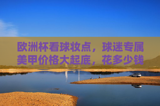 欧洲杯看球妆点,球迷专属美甲价格大起底,花多少钱能足够闪耀?欧洲杯球迷美甲价格大起底,闪耀要花多少钱? 欧洲杯看球妆点,球迷专属美甲价格大起底,花多少钱能足够闪耀?欧洲杯球迷美甲价格大起底,闪耀要花多少钱?