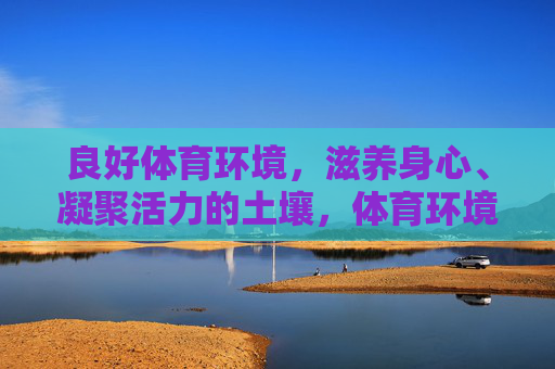 良好体育环境,滋养身心、凝聚活力的土壤,体育环境,滋养身心、凝聚活力的沃土 良好体育环境,滋养身心、凝聚活力的土壤,体育环境,滋养身心、凝聚活力的沃土