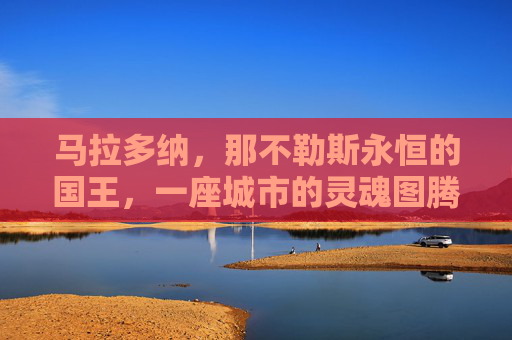 马拉多纳,那不勒斯永恒的国王,一座城市的灵魂图腾,马拉多纳,那不勒斯的永恒图腾 马拉多纳,那不勒斯永恒的国王,一座城市的灵魂图腾,马拉多纳,那不勒斯的永恒图腾