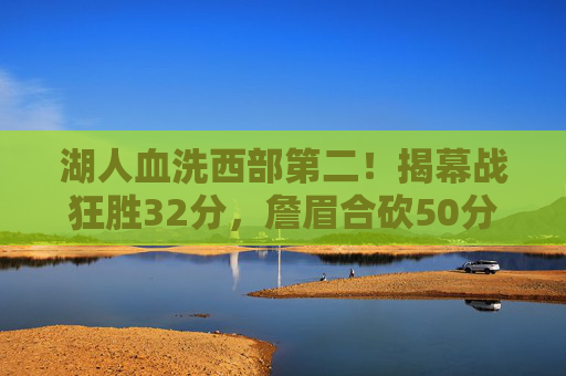 湖人血洗西部第二！揭幕战狂胜32分，詹眉合砍50分+三巨头碾压式打爆强敌，湖人揭幕战血洗西部第二！狂胜32分詹眉50分三巨头碾压