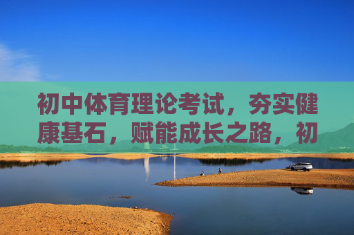 初中体育理论考试,夯实健康基石,赋能成长之路,初中体育理论考试,夯实健康基石,赋能成长之路 初中体育理论考试,夯实健康基石,赋能成长之路,初中体育理论考试,夯实健康基石,赋能成长之路