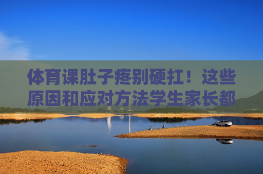 体育课肚子疼别硬扛!这些原因和应对方法学生家长都要知道,体育课肚子疼别硬扛,原因与应对方法,学生家长须知 体育课肚子疼别硬扛!这些原因和应对方法学生家长都要知道,体育课肚子疼别硬扛,原因与应对方法,学生家长须知