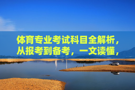 体育专业考试科目全解析,从报考到备考,一文读懂,体育专业考试科目报考备考全解析,一文读懂 体育专业考试科目全解析,从报考到备考,一文读懂,体育专业考试科目报考备考全解析,一文读懂