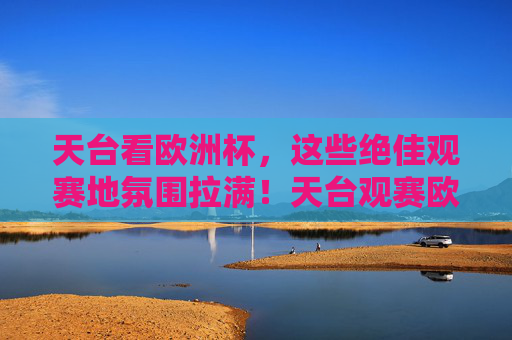 天台看欧洲杯,这些绝佳观赛地氛围拉满!天台观赛欧洲杯,氛围绝佳! 天台看欧洲杯,这些绝佳观赛地氛围拉满!天台观赛欧洲杯,氛围绝佳!
