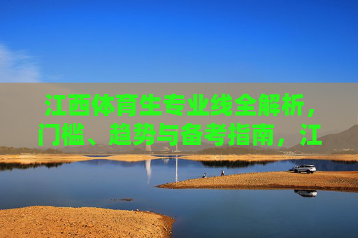 江西体育生专业线全解析，门槛、趋势与备考指南，江西体育生专业线全解析