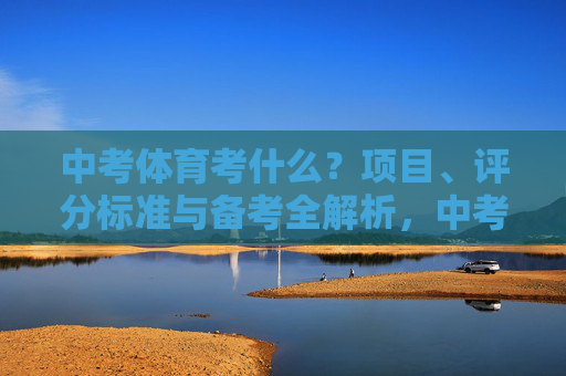 中考体育考什么?项目、评分标准与备考全解析,中考体育项目、评分标准与备考全解析 中考体育考什么?项目、评分标准与备考全解析,中考体育项目、评分标准与备考全解析