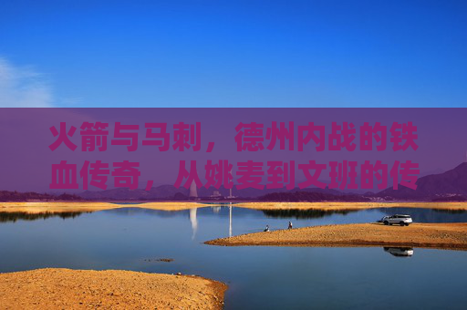 火箭与马刺,德州内战的铁血传奇,从姚麦到文班的传承对决,德州内战,火箭与马刺的铁血传承对决 火箭与马刺,德州内战的铁血传奇,从姚麦到文班的传承对决,德州内战,火箭与马刺的铁血传承对决