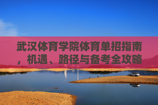 武汉体育学院体育单招指南,机遇、路径与备考全攻略,武汉体育学院体育单招,机遇、路径与备考全攻略 武汉体育学院体育单招指南,机遇、路径与备考全攻略,武汉体育学院体育单招,机遇、路径与备考全攻略