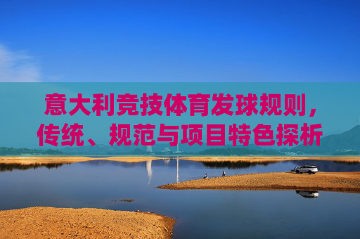 意大利竞技体育发球规则，传统、规范与项目特色探析，意大利竞技体育发球规则的传统、规范与项目特色探析