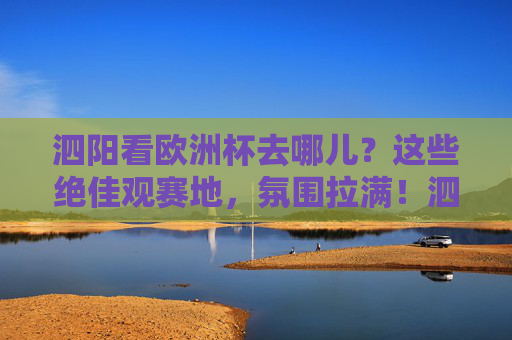 泗阳看欧洲杯去哪儿？这些绝佳观赛地，氛围拉满！泗阳看欧洲杯绝佳观赛地，氛围拉满！